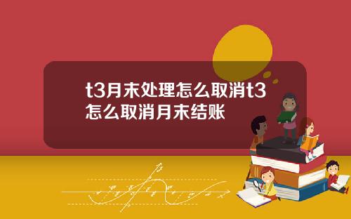 t3月末处理怎么取消t3怎么取消月末结账