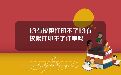 t3有权限打印不了t3有权限打印不了订单吗