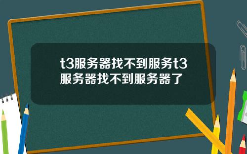 t3服务器找不到服务t3服务器找不到服务器了
