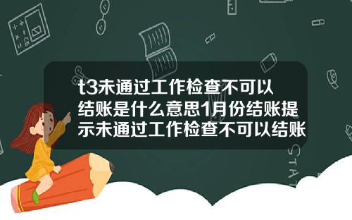 t3未通过工作检查不可以结账是什么意思1月份结账提示未通过工作检查不可以结账