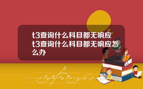 t3查询什么科目都无响应t3查询什么科目都无响应怎么办
