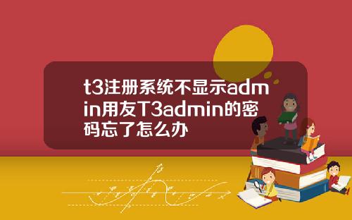 t3注册系统不显示admin用友T3admin的密码忘了怎么办