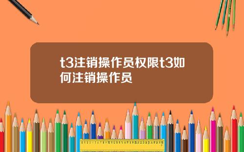 t3注销操作员权限t3如何注销操作员