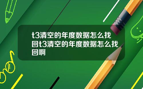t3清空的年度数据怎么找回t3清空的年度数据怎么找回啊