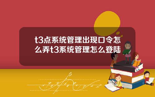t3点系统管理出现口令怎么弄t3系统管理怎么登陆