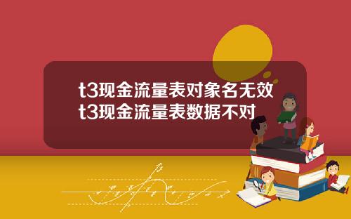 t3现金流量表对象名无效t3现金流量表数据不对
