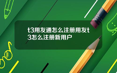 t3用友通怎么注册用友t3怎么注册新用户