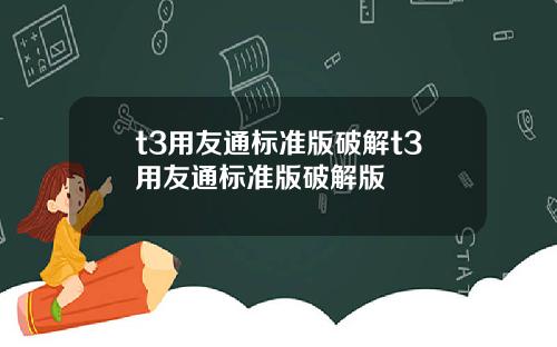 t3用友通标准版破解t3用友通标准版破解版