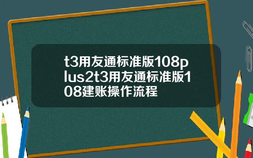 t3用友通标准版108plus2t3用友通标准版108建账操作流程