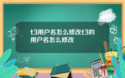 t3用户名怎么修改t3的用户名怎么修改