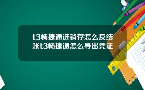 t3畅捷通进销存怎么反结账t3畅捷通怎么导出凭证