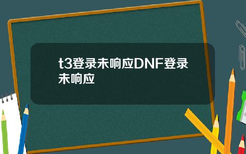 t3登录未响应DNF登录未响应