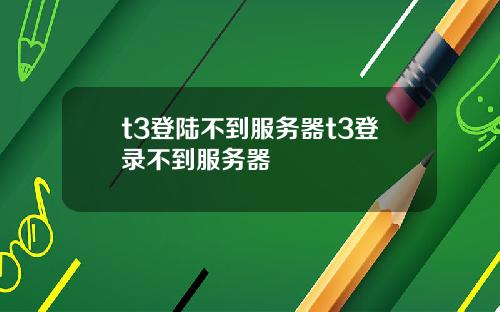 t3登陆不到服务器t3登录不到服务器