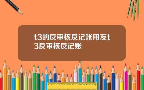 t3的反审核反记账用友t3反审核反记账