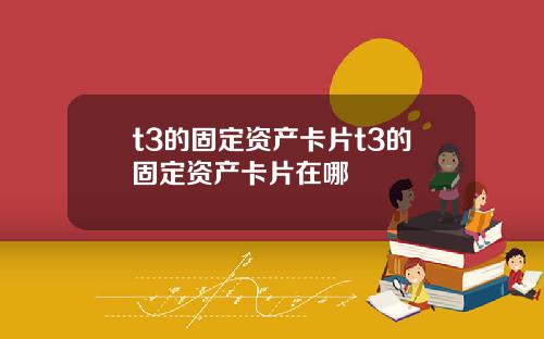 t3的固定资产卡片t3的固定资产卡片在哪