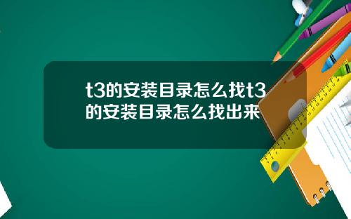 t3的安装目录怎么找t3的安装目录怎么找出来