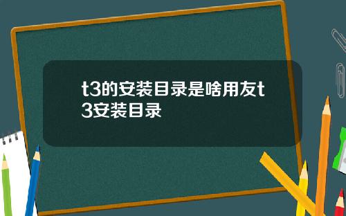 t3的安装目录是啥用友t3安装目录