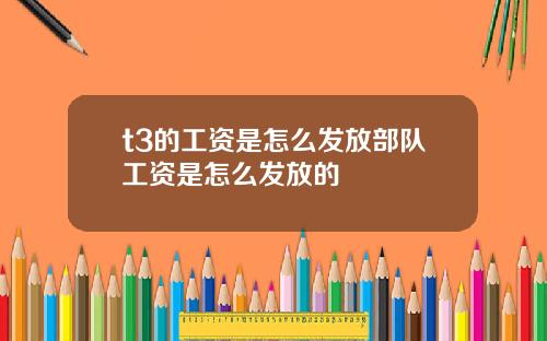 t3的工资是怎么发放部队工资是怎么发放的