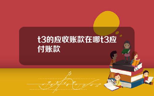 t3的应收账款在哪t3应付账款