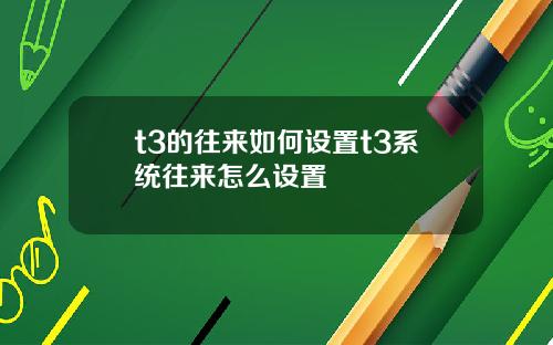 t3的往来如何设置t3系统往来怎么设置