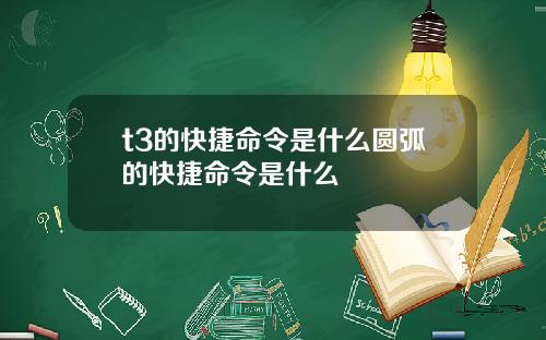 t3的快捷命令是什么圆弧的快捷命令是什么