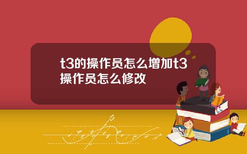 t3的操作员怎么增加t3操作员怎么修改