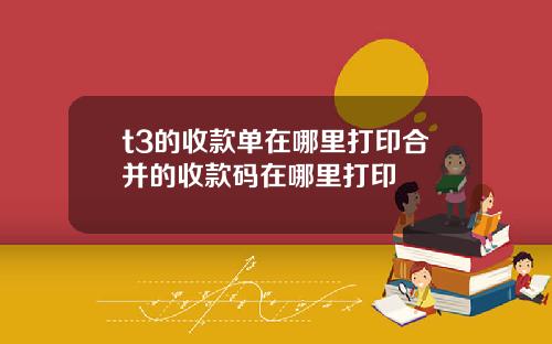 t3的收款单在哪里打印合并的收款码在哪里打印
