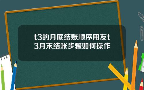 t3的月底结账顺序用友t3月末结账步骤如何操作