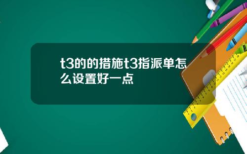 t3的的措施t3指派单怎么设置好一点