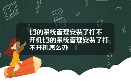 t3的系统管理安装了打不开机t3的系统管理安装了打不开机怎么办