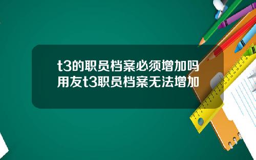 t3的职员档案必须增加吗用友t3职员档案无法增加