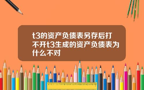 t3的资产负债表另存后打不开t3生成的资产负债表为什么不对