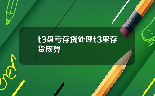 t3盘亏存货处理t3里存货核算