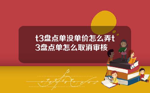 t3盘点单没单价怎么弄t3盘点单怎么取消审核