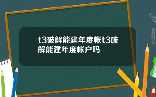 t3破解能建年度帐t3破解能建年度帐户吗