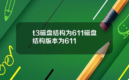 t3磁盘结构为611磁盘结构版本为611