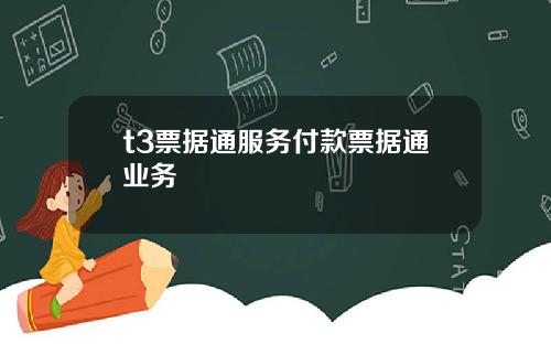 t3票据通服务付款票据通业务