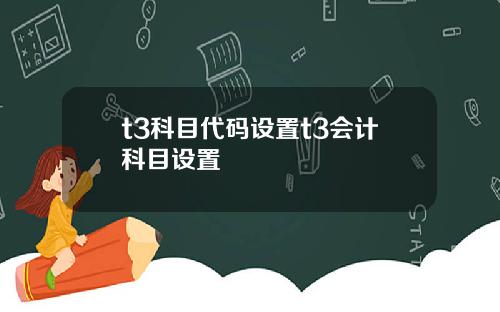 t3科目代码设置t3会计科目设置