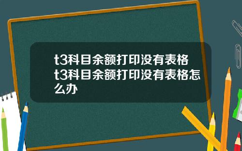 t3科目余额打印没有表格t3科目余额打印没有表格怎么办