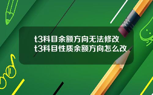 t3科目余额方向无法修改t3科目性质余额方向怎么改