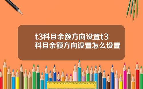 t3科目余额方向设置t3科目余额方向设置怎么设置