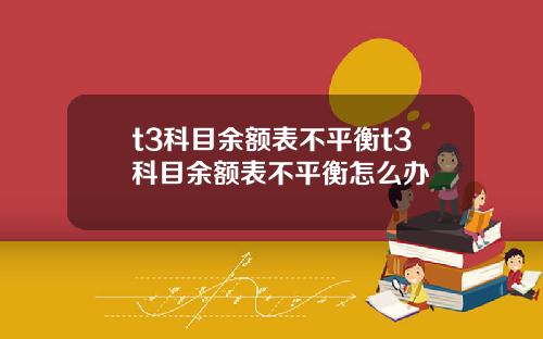 t3科目余额表不平衡t3科目余额表不平衡怎么办