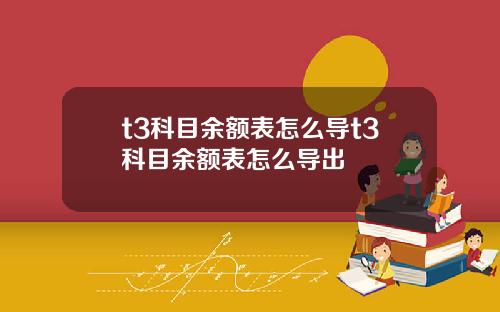 t3科目余额表怎么导t3科目余额表怎么导出