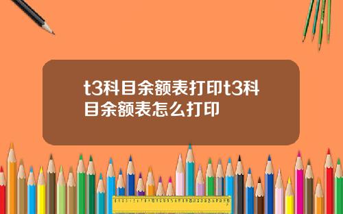 t3科目余额表打印t3科目余额表怎么打印