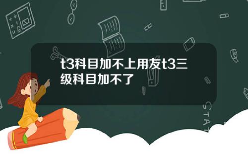 t3科目加不上用友t3三级科目加不了