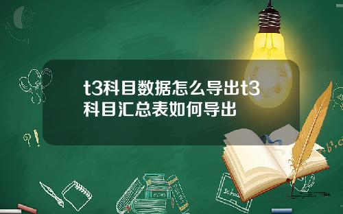 t3科目数据怎么导出t3科目汇总表如何导出