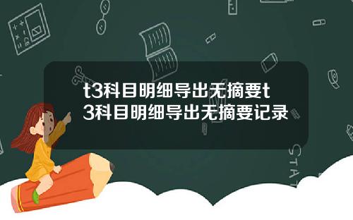 t3科目明细导出无摘要t3科目明细导出无摘要记录