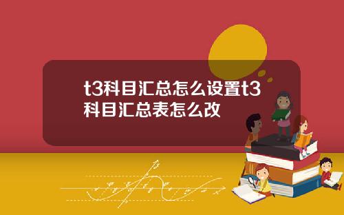 t3科目汇总怎么设置t3科目汇总表怎么改