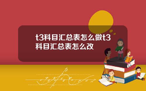 t3科目汇总表怎么做t3科目汇总表怎么改