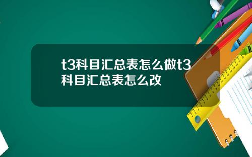 t3科目汇总表怎么做t3科目汇总表怎么改
